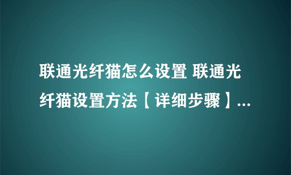 联通光纤猫怎么设置 联通光纤猫设置方法【详细步骤】-搜狗输入法