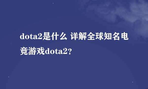 dota2是什么 详解全球知名电竞游戏dota2？