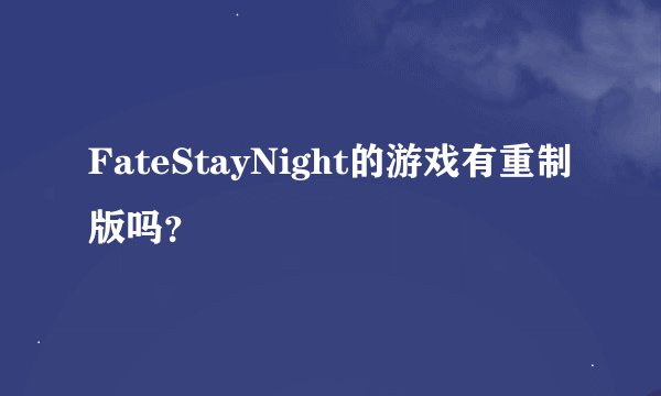 FateStayNight的游戏有重制版吗？