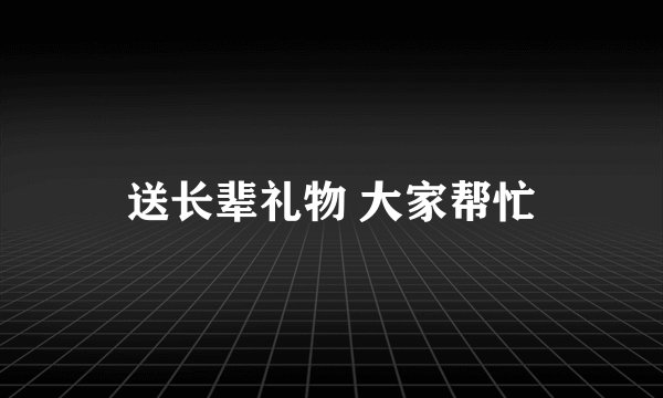 送长辈礼物 大家帮忙
