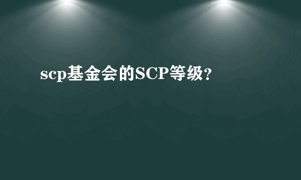 scp基金会的SCP等级？