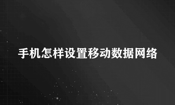 手机怎样设置移动数据网络