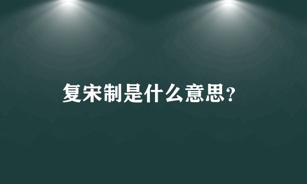 复宋制是什么意思？