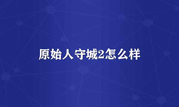 原始人守城2怎么样
