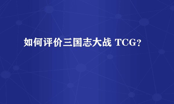 如何评价三国志大战 TCG？