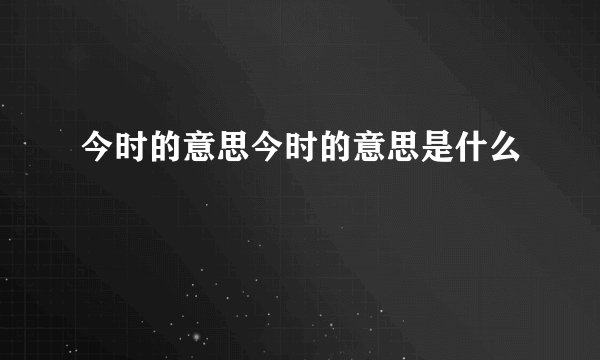 今时的意思今时的意思是什么