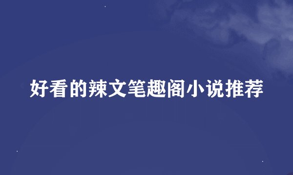 好看的辣文笔趣阁小说推荐