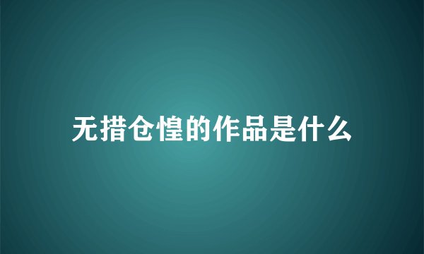 无措仓惶的作品是什么