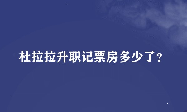 杜拉拉升职记票房多少了？