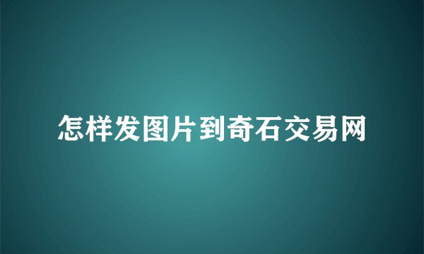 怎样发图片到奇石交易网