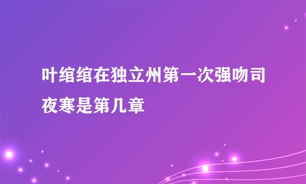 叶绾绾在独立州第一次强吻司夜寒是第几章