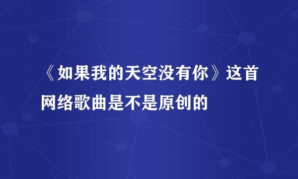 《如果我的天空没有你》这首网络歌曲是不是原创的