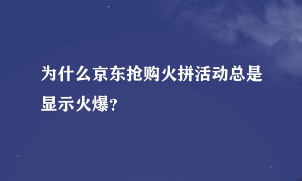 为什么京东抢购火拼活动总是显示火爆？