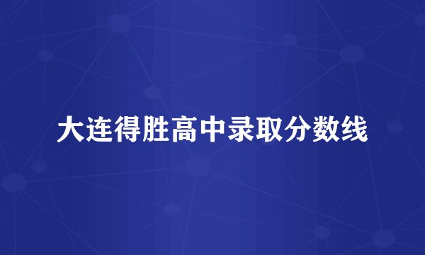 大连得胜高中录取分数线