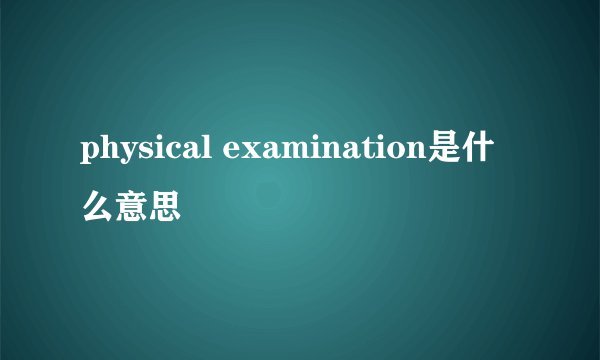 physical examination是什么意思