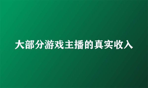 大部分游戏主播的真实收入