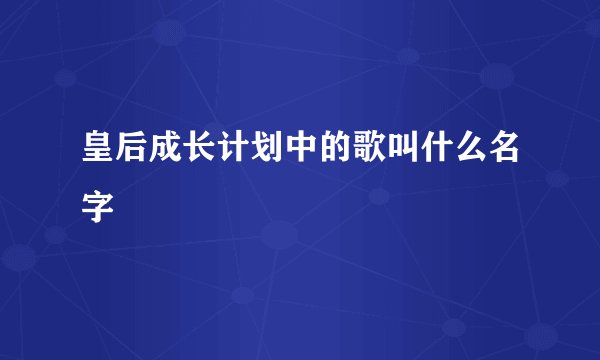 皇后成长计划中的歌叫什么名字