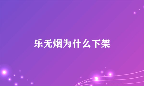 乐无烟为什么下架