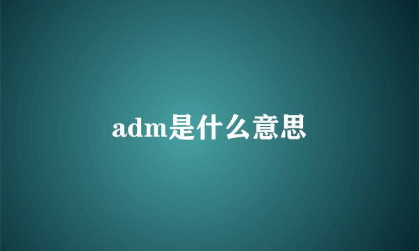 adm是什么意思