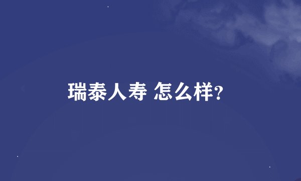 瑞泰人寿 怎么样？