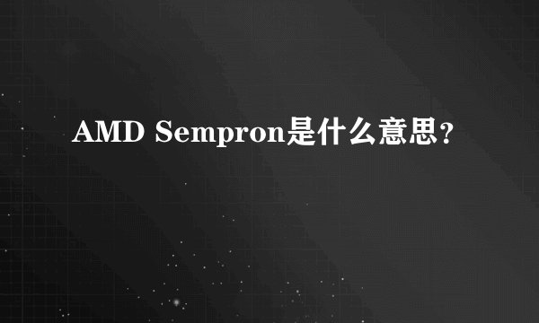 AMD Sempron是什么意思？