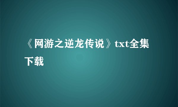 《网游之逆龙传说》txt全集下载
