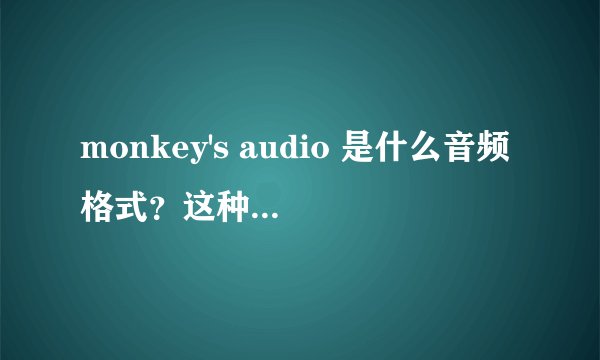 monkey's audio 是什么音频格式？这种音频格式跟我们常见的有什么不同？
