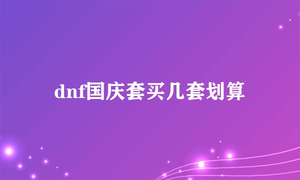 dnf国庆套买几套划算