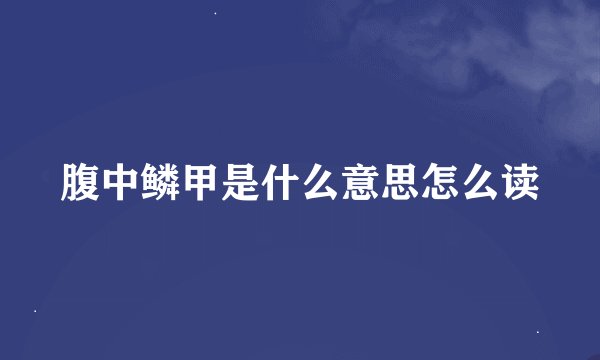 腹中鳞甲是什么意思怎么读