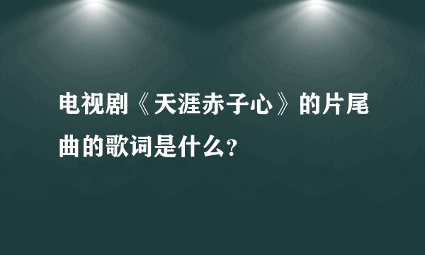 电视剧《天涯赤子心》的片尾曲的歌词是什么？