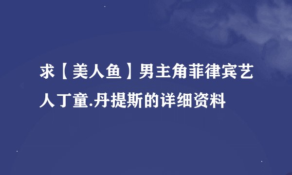 求【美人鱼】男主角菲律宾艺人丁童.丹提斯的详细资料