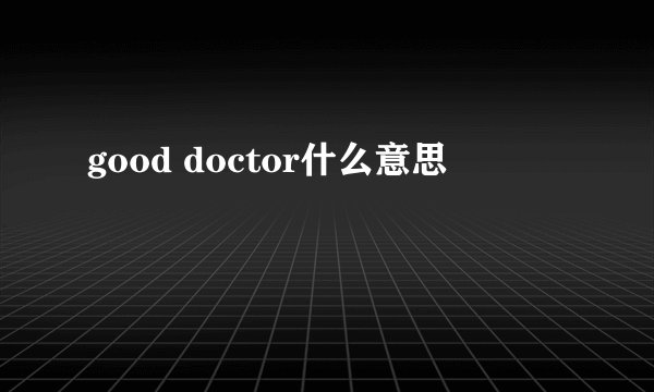 good doctor什么意思