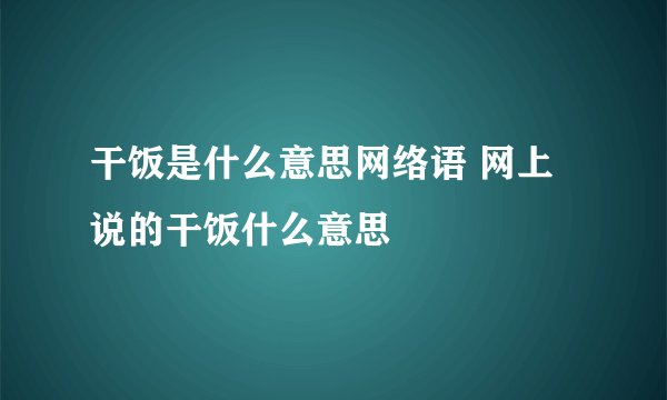 干饭是什么意思网络语 网上说的干饭什么意思