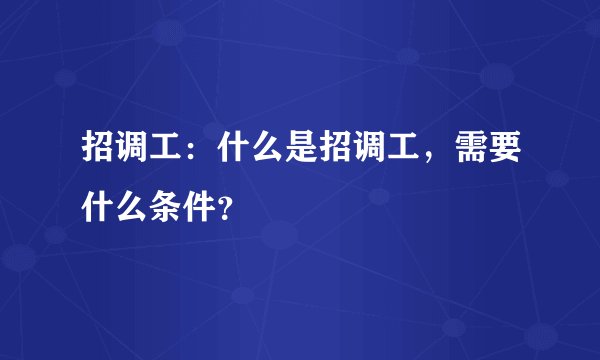 招调工：什么是招调工，需要什么条件？