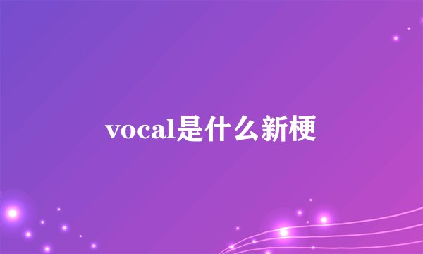 vocal是什么新梗
