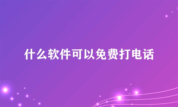 什么软件可以免费打电话