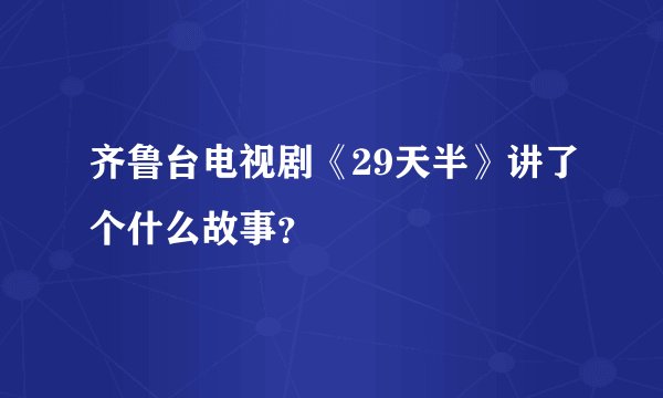 齐鲁台电视剧《29天半》讲了个什么故事？