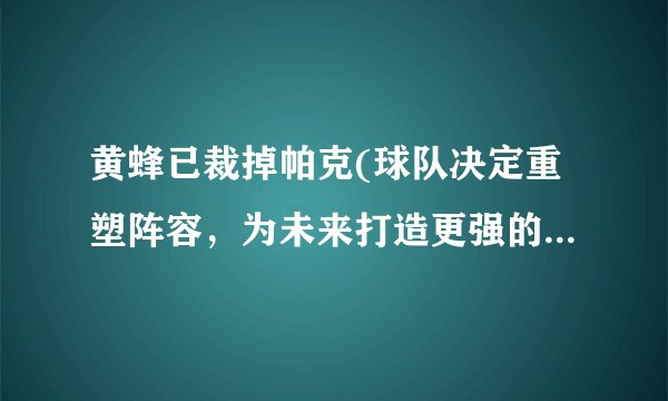 黄蜂已裁掉帕克(球队决定重塑阵容，为未来打造更强的实力。)
