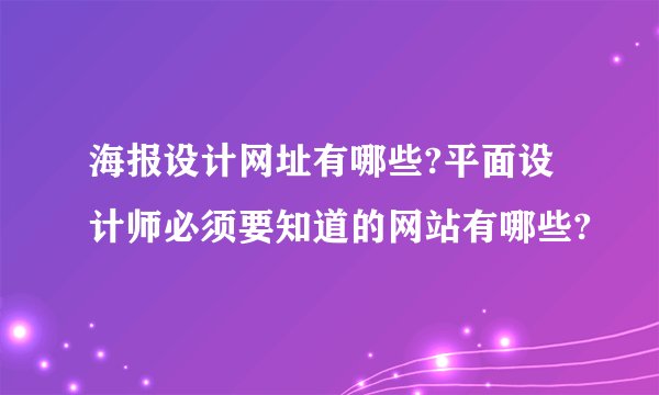 海报设计网址有哪些?平面设计师必须要知道的网站有哪些?