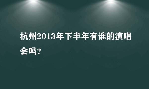 杭州2013年下半年有谁的演唱会吗？