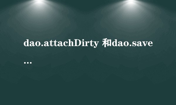 dao.attachDirty 和dao.save 有什么区别啊？