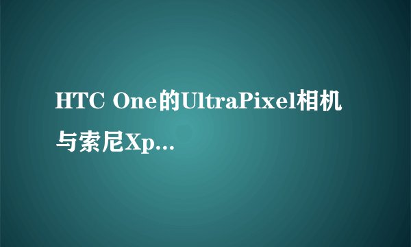 HTC One的UltraPixel相机与索尼Xperia Z的1300万像素Exmor RS背照式摄像头，哪个拍照效果更胜一筹？