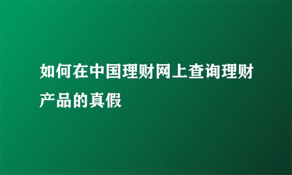 如何在中国理财网上查询理财产品的真假