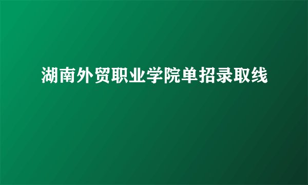 湖南外贸职业学院单招录取线