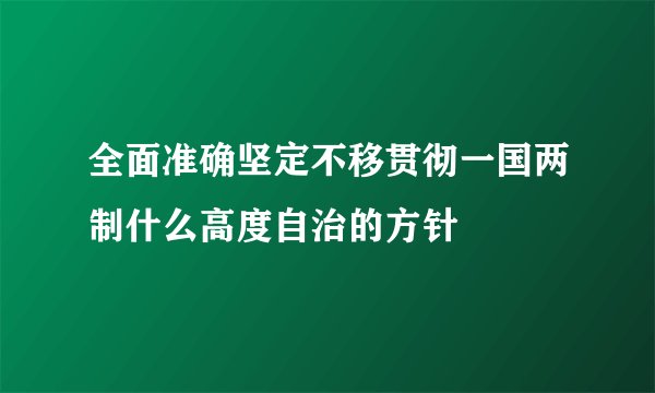 全面准确坚定不移贯彻一国两制什么高度自治的方针