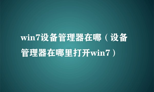 win7设备管理器在哪（设备管理器在哪里打开win7）