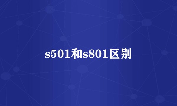 s501和s801区别