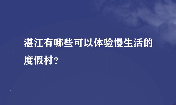 湛江有哪些可以体验慢生活的度假村？