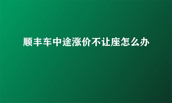 顺丰车中途涨价不让座怎么办