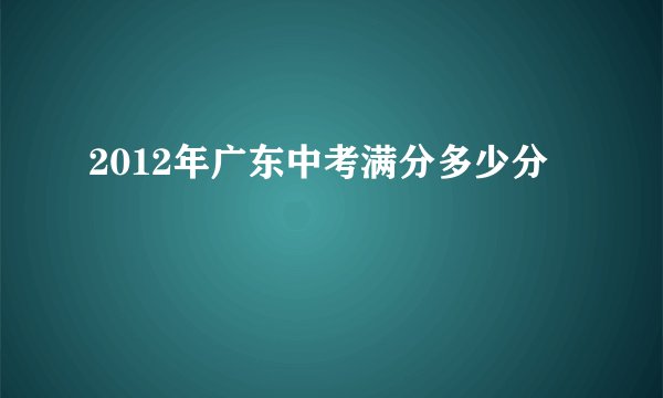 2012年广东中考满分多少分